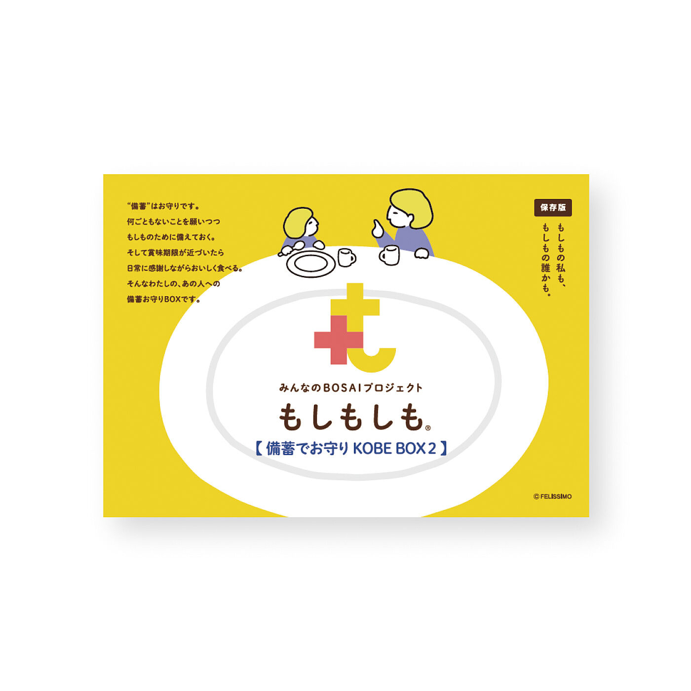 フェリシモコレクション|みんなのBOSAI　もしもしも　備蓄でお守り ＫＯＢＥ ＢＯＸ２|お届けの食品は1人前が基本となっていますが、冷蔵庫の食材や身近な食品をプラスして、家族で食べられる複数人分の食事にすることも！シェフが教えるボリュームアップのコツや意外なレシピまで、参考にしてくださいね。